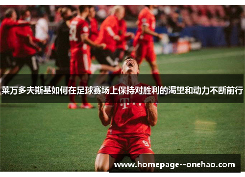 莱万多夫斯基如何在足球赛场上保持对胜利的渴望和动力不断前行
