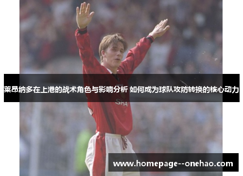 莱昂纳多在上港的战术角色与影响分析 如何成为球队攻防转换的核心动力