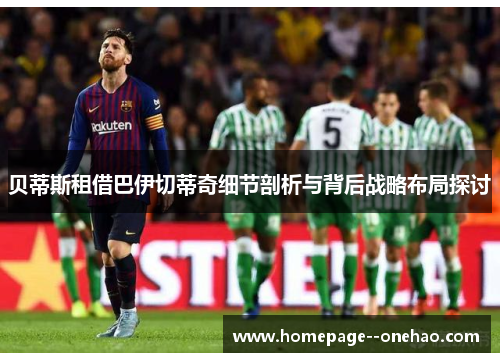 贝蒂斯租借巴伊切蒂奇细节剖析与背后战略布局探讨