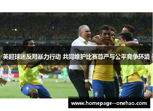 英超球迷反对暴力行动 共同维护比赛尊严与公平竞争环境