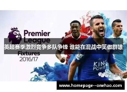 英超赛季激烈竞争多队争锋 谁能在混战中笑傲群雄