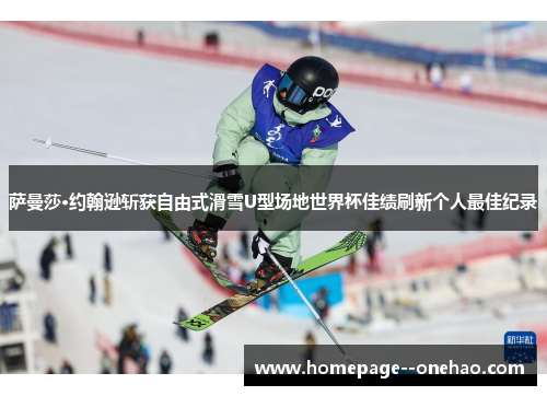 萨曼莎·约翰逊斩获自由式滑雪U型场地世界杯佳绩刷新个人最佳纪录