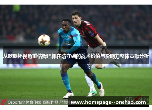 从欧联杯视角重估姆巴佩在防守端的战术价值与影响力整体贡献分析
