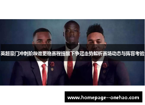 英超豪门冲刺阶段谁更稳赛程提醒下争冠走势解析赛场动态与阵容考验