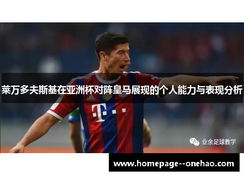 莱万多夫斯基在亚洲杯对阵皇马展现的个人能力与表现分析