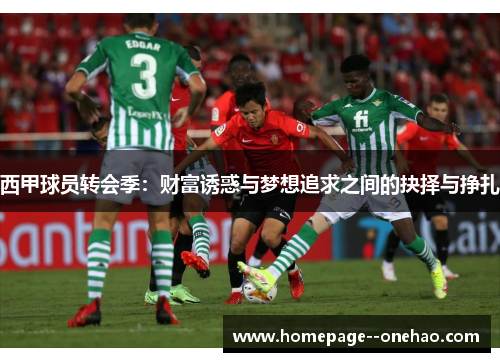西甲球员转会季：财富诱惑与梦想追求之间的抉择与挣扎