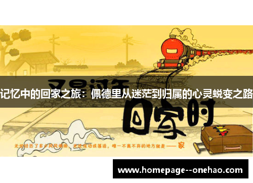 记忆中的回家之旅：佩德里从迷茫到归属的心灵蜕变之路