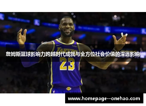 詹姆斯篮球影响力跨越时代成就与全方位社会价值的深远影响