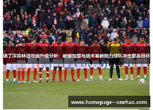 诺丁汉森林进攻线升级分析：新援加盟与战术革新助力球队冲击更高目标