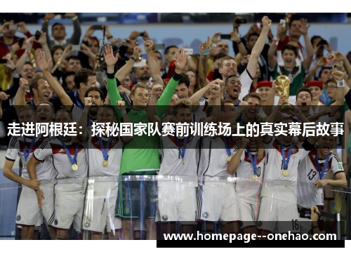 走进阿根廷：探秘国家队赛前训练场上的真实幕后故事