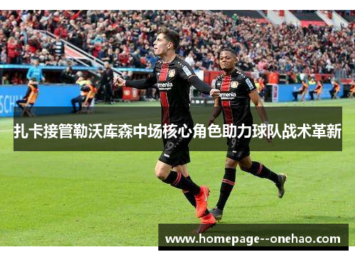 扎卡接管勒沃库森中场核心角色助力球队战术革新