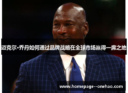 迈克尔·乔丹如何通过品牌战略在全球市场赢得一席之地