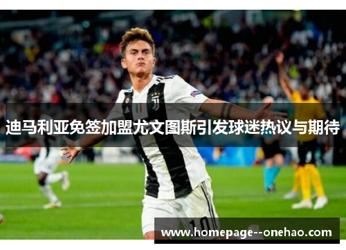 迪马利亚免签加盟尤文图斯引发球迷热议与期待