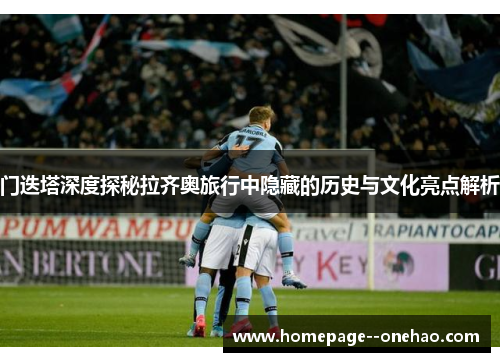 门迭塔深度探秘拉齐奥旅行中隐藏的历史与文化亮点解析