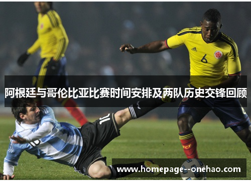 阿根廷与哥伦比亚比赛时间安排及两队历史交锋回顾