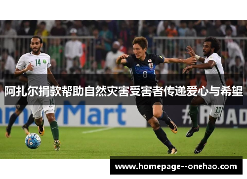 阿扎尔捐款帮助自然灾害受害者传递爱心与希望
