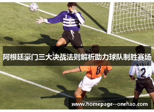 阿根廷豪门三大决战法则解析助力球队制胜赛场