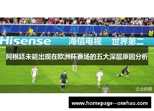阿根廷未能出现在欧洲杯赛场的五大深层原因分析