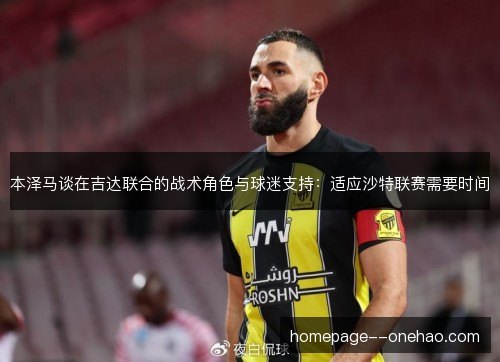 本泽马谈在吉达联合的战术角色与球迷支持：适应沙特联赛需要时间